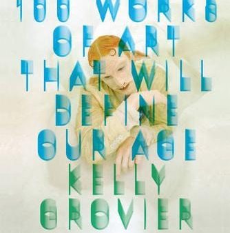 Kelly Grovier: 100 Works Of Art That Will Define Our Age [2013] hardback Supply